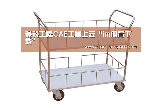 漫谈工程CAE工具上云“im体育下载”(图3) im体育app